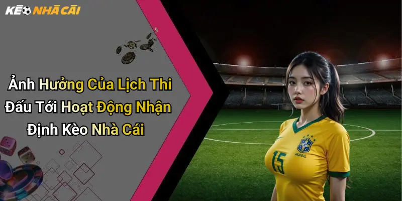 Ảnh Hưởng Của Lịch Thi Đấu Tới Hoạt Động Nhận Định Kèo Nhà Cái