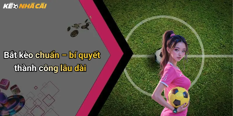 Bắt kèo chuẩn – bí quyết thành công lâu dài