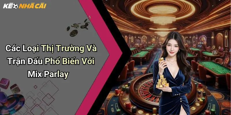 Các Loại Thị Trường Và Trận Đấu Phổ Biến Với Mix Parlay