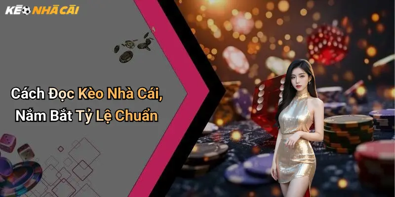 Cách Đọc Kèo Nhà Cái, Nắm Bắt Tỷ Lệ Chuẩn