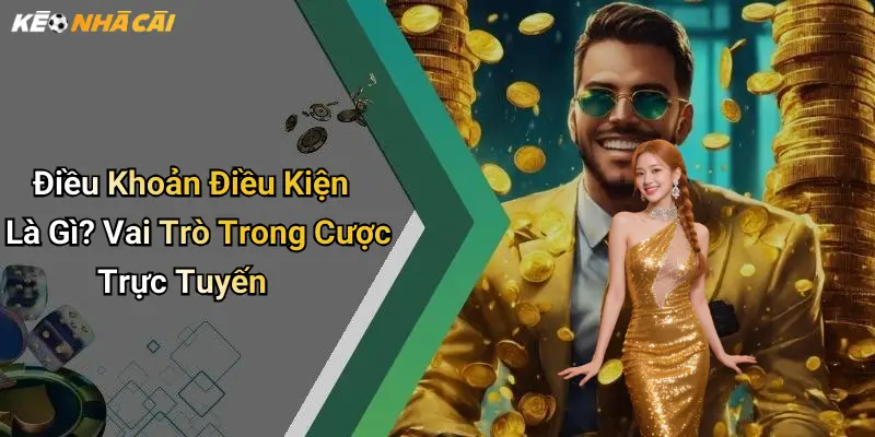 Điều Khoản Điều Kiện Là Gì? Vai Trò Trong Cược Trực Tuyến