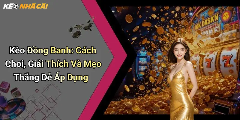 Kèo Đồng Banh: Cách Chơi, Giải Thích Và Mẹo Thắng Dễ Áp Dụng