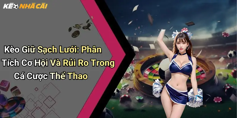 Kèo Giữ Sạch Lưới: Phân Tích Cơ Hội Và Rủi Ro Trong Cá Cược Thể Thao