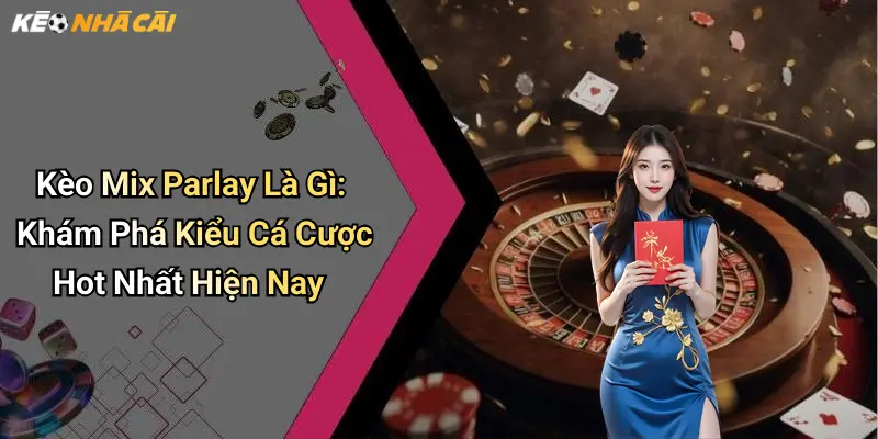 Kèo Mix Parlay Là Gì: Khám Phá Kiểu Cá Cược Hot Nhất Hiện Nay