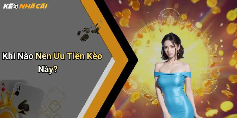 Khi Nào Nên Ưu Tiên Kèo Này?