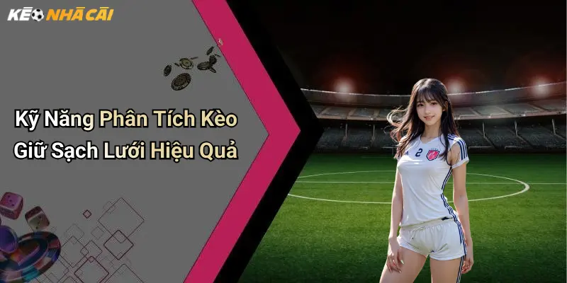 Kỹ Năng Phân Tích Kèo Giữ Sạch Lưới Hiệu Quả