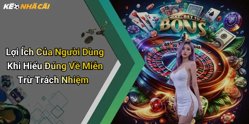 Lợi Ích Của Người Dùng Khi Hiểu Đúng Về Miễn Trừ Trách Nhiệm