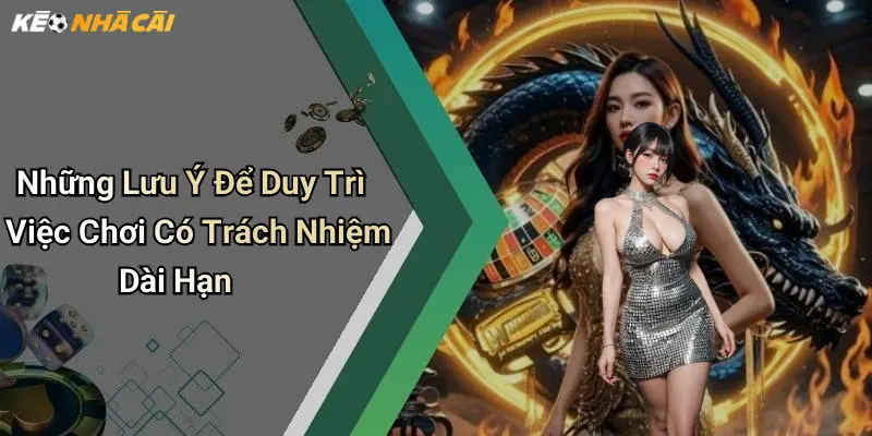 Những Lưu Ý Để Duy Trì Việc Chơi Có Trách Nhiệm Dài Hạn