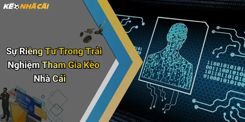 Sự Riêng Tư Trong Trải Nghiệm Tham Gia Kèo Nhà Cái