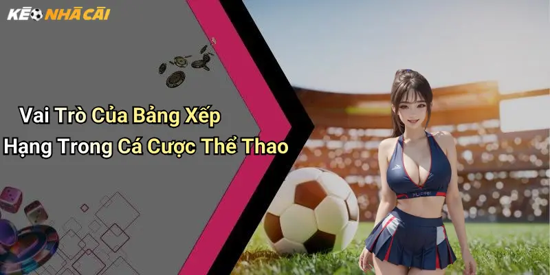 Vai Trò Của Bảng Xếp Hạng Trong Cá Cược Thể Thao