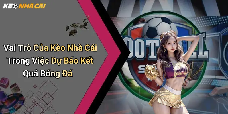 Vai Trò Của Kèo Nhà Cái Trong Việc Dự Báo Kết Quả Bóng Đá