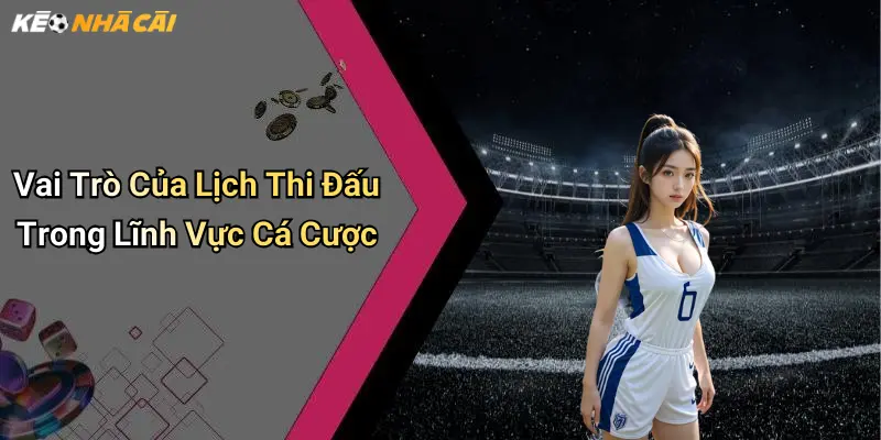 Vai Trò Của Lịch Thi Đấu Trong Lĩnh Vực Cá Cược
