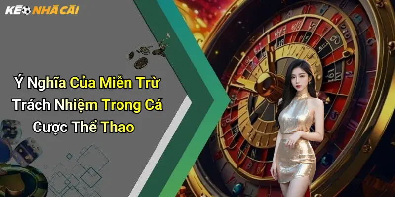 Ý Nghĩa Của Miễn Trừ Trách Nhiệm Trong Cá Cược Thể Thao