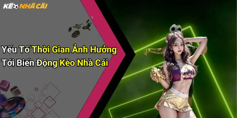 Yếu Tố Thời Gian Ảnh Hưởng Tới Biến Động Kèo Nhà Cái