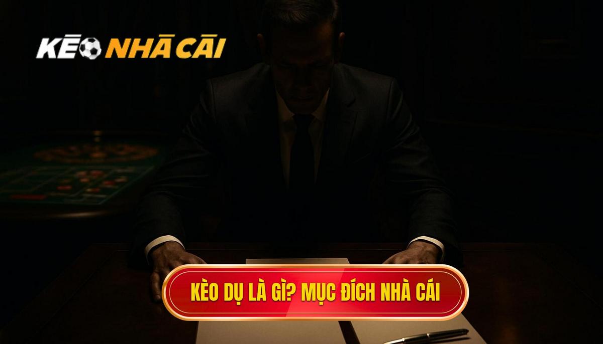 Kèo Dụ Là Gì_ Bản Chất Và Mục Đích Của Nhà Cái