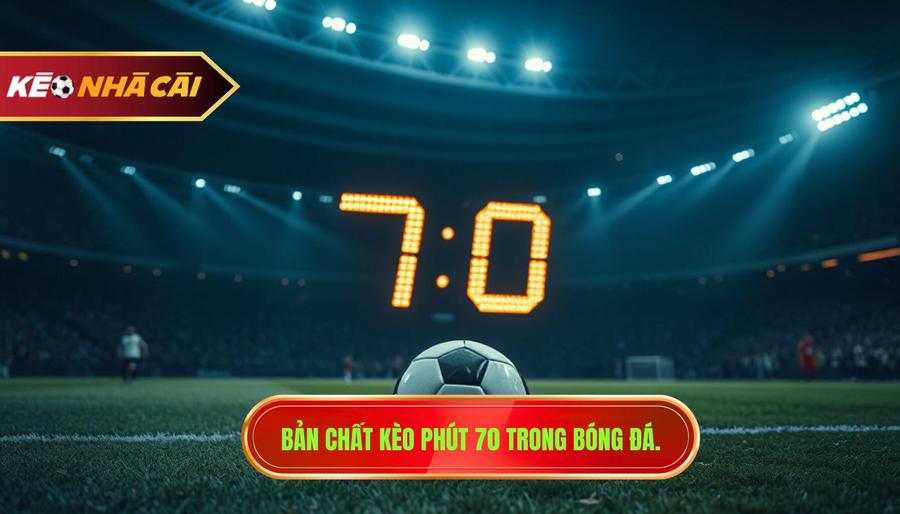 Bản chất kèo phút 70 trong bóng đá.