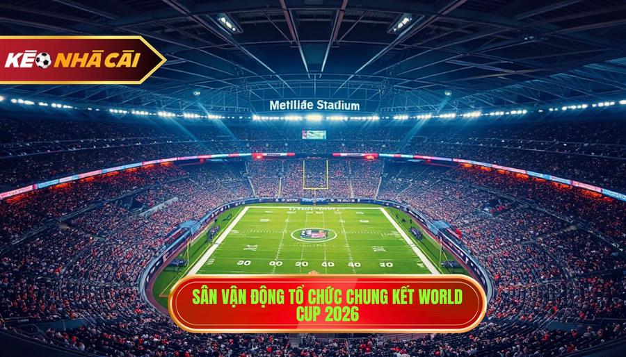 1. Sân vận động tổ chức Chung kết World Cup 2026