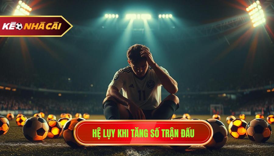 3. Hệ lụy khi tăng số trận đấu